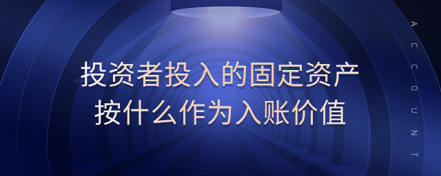 投資者投入的固定資產(chǎn)按什么作為入賬價(jià)值