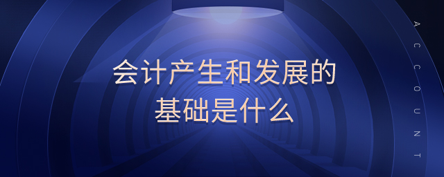 會計產(chǎn)生和發(fā)展的基礎(chǔ)是什么