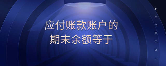 應(yīng)付賬款賬戶的期末余額等于