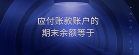 應(yīng)付賬款賬戶的期末余額等于