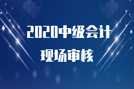 2020年中級(jí)會(huì)計(jì)報(bào)名成功后需要現(xiàn)場(chǎng)審核嗎？