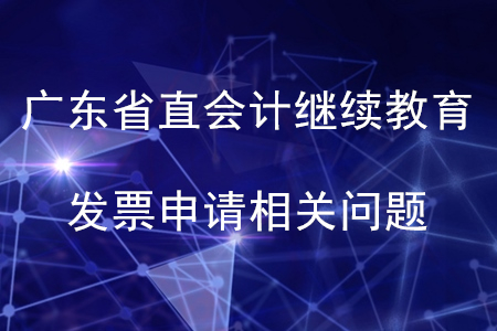 2020年廣東省直會計繼續(xù)教育發(fā)票申請相關(guān)問題