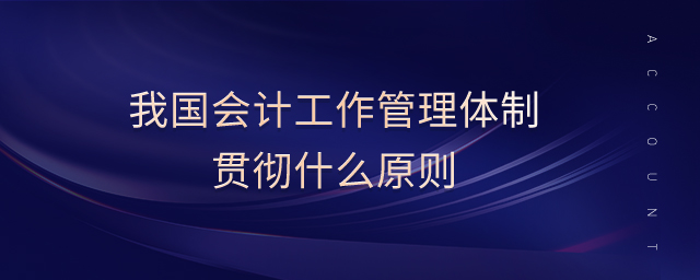 我國會計工作管理體制貫徹什么原則