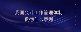 我國(guó)會(huì)計(jì)工作管理體制貫徹什么原則