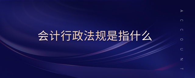 會(huì)計(jì)行政法規(guī)是指什么