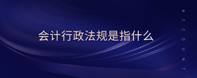 會(huì)計(jì)行政法規(guī)是指什么