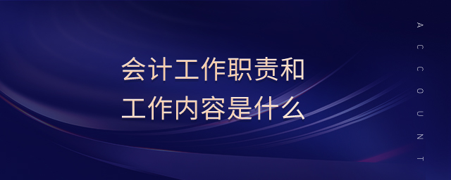 會計工作職責和工作內容是什么