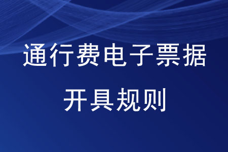 通行費電子票據(jù)開具規(guī)則是怎樣的？