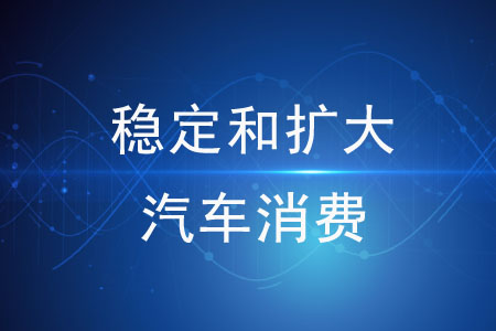關于穩(wěn)定和擴大汽車消費的措施有哪些？