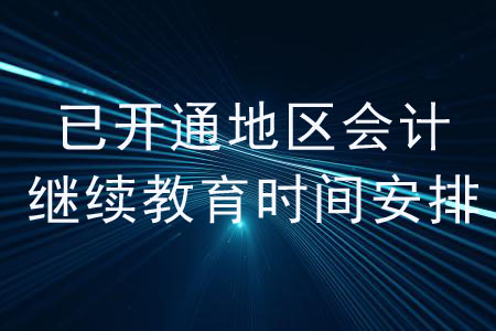 2020年已開通地區(qū)會計繼續(xù)教育的時間安排是怎樣的？