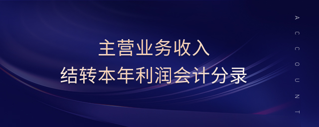 主營(yíng)業(yè)務(wù)收入結(jié)轉(zhuǎn)本年利潤(rùn)會(huì)計(jì)分錄