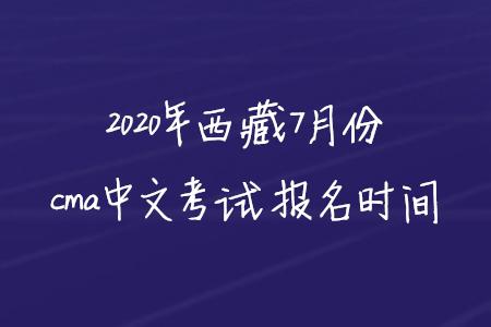 2020年西藏7月份cma中文考試報名時間