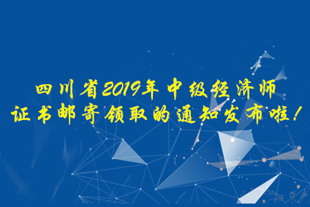 四川省2019年中級(jí)經(jīng)濟(jì)師證書(shū)郵寄領(lǐng)取的通知發(fā)布啦！