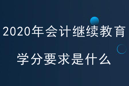 2020年各地區(qū)會計繼續(xù)教育學分要求是什么？