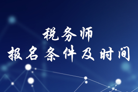稅務(wù)師報(bào)名時(shí)間和條件，你了解嗎？