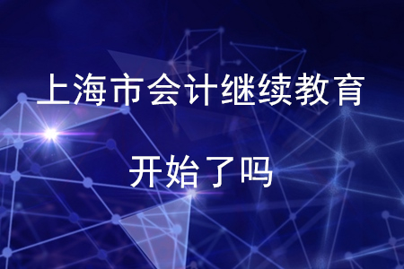 2020年上海市會計繼續(xù)教育開始了嗎？