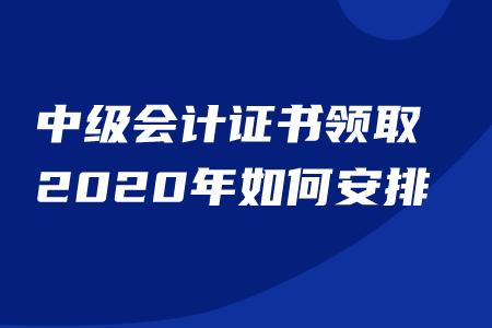 中級會計證書領(lǐng)取2020年如何安排？能否代領(lǐng)？