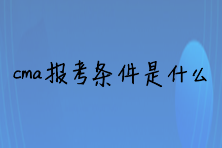 cma報(bào)考條件是什么
