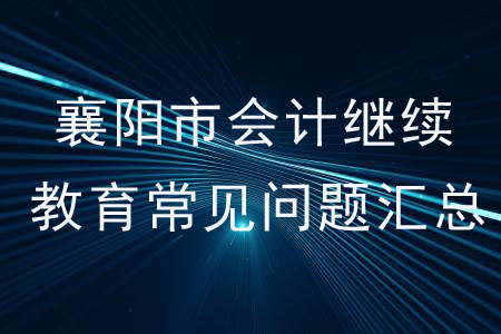 襄陽市會計繼續(xù)教育常見問題匯總