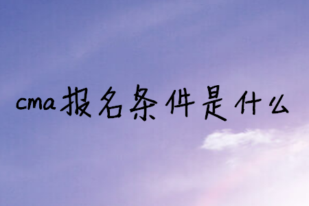 cma報(bào)名條件是什么