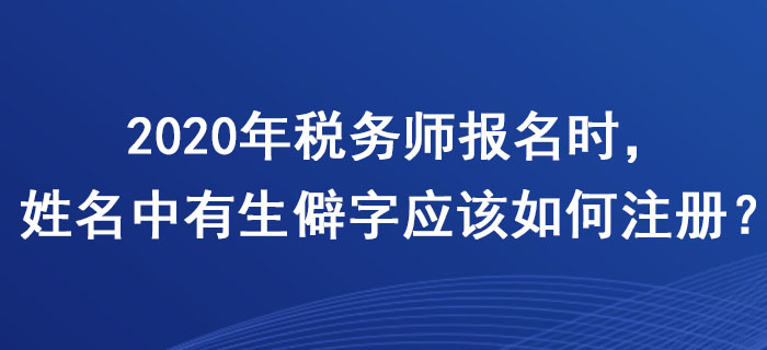 稅務(wù)師報(bào)名時，姓名中有生僻字應(yīng)該如何注冊？