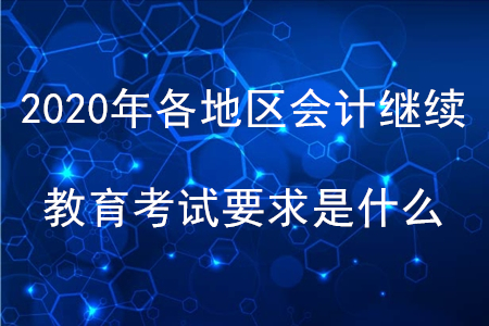 2020年各地區(qū)會(huì)計(jì)繼續(xù)教育考試要求是什么？