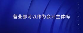 營業(yè)部可以作為會計主體嗎