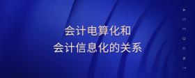 會計電算化和會計信息化的關(guān)系