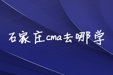 石家莊cma去哪學(xué)