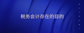 稅務(wù)會計存在的目的