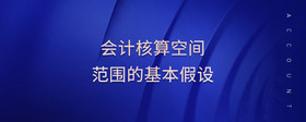 會計核算空間范圍的基本假設(shè)