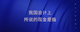 我國會計上所說的現(xiàn)金是指