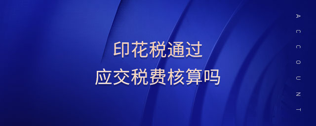 印花稅通過應(yīng)交稅費(fèi)核算嗎