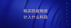購(gòu)買防疫物資計(jì)入什么科目