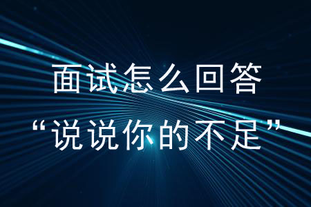 面試怎么回答“說(shuō)說(shuō)你的不足”這個(gè)問(wèn)題？