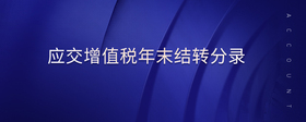 應(yīng)交增值稅年末結(jié)轉(zhuǎn)分錄
