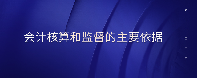 會(huì)計(jì)核算和監(jiān)督的主要依據(jù)