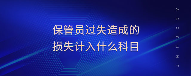 保管員過失造成的損失計入什么科目