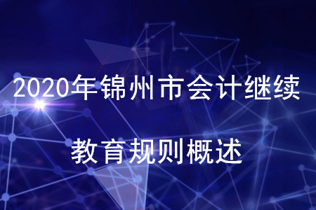 2020年遼寧省錦州市會計繼續(xù)教育規(guī)則概述
