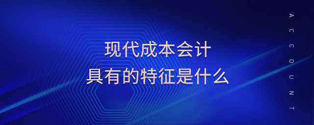 現(xiàn)代成本會計(jì)具有的特征是什么