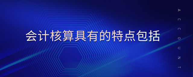 會(huì)計(jì)核算具有的特點(diǎn)包括