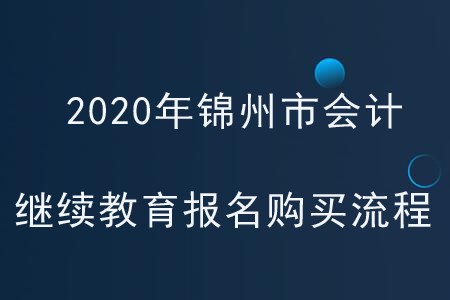 2020年遼寧省錦州市會計繼續(xù)教育報名購買流程