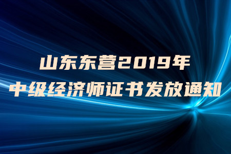 山東東營2019年中級經(jīng)濟(jì)師證書發(fā)放通知