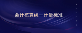 會(huì)計(jì)核算統(tǒng)一計(jì)量標(biāo)準(zhǔn)