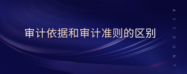 審計(jì)依據(jù)和審計(jì)準(zhǔn)則的區(qū)別