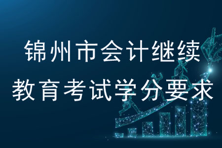 2020年錦州市會計繼續(xù)教育考試學(xué)分要求