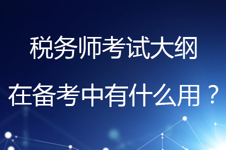 稅務(wù)師考試大綱在備考中有什么用？