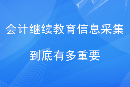 會計(jì)繼續(xù)教育信息采集到底有多重要？點(diǎn)擊了解！