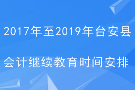 2017年至2019年遼寧省臺(tái)安縣會(huì)計(jì)繼續(xù)教育時(shí)間安排