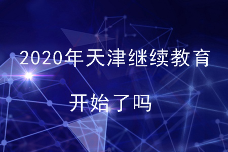 2020年天津繼續(xù)教育開始了嗎？